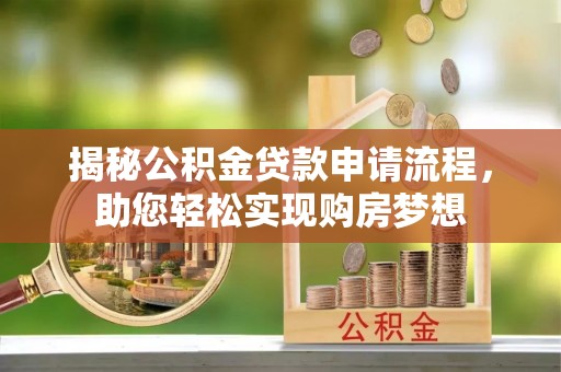 阿尔山揭秘公积金贷款申请流程，助您轻松实现购房梦想