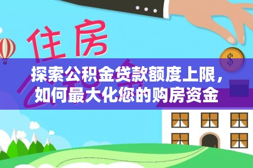 阿尔山探索公积金贷款额度上限，如何最大化您的购房资金