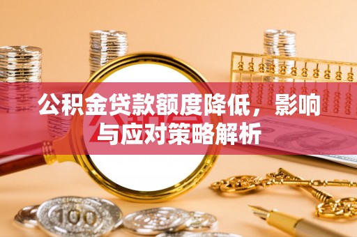 阿尔山公积金贷款额度降低，影响与应对策略解析