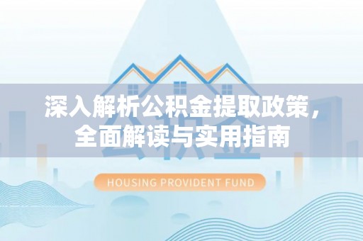 阿尔山深入解析公积金提取政策，全面解读与实用指南