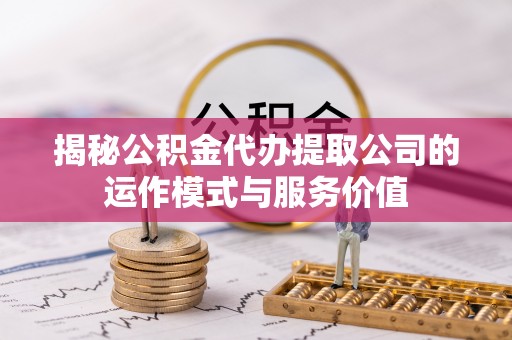 阿尔山揭秘公积金代办提取公司的运作模式与服务价值