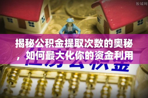 阿尔山揭秘公积金提取次数的奥秘，如何最大化你的资金利用？