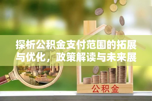 阿尔山探析公积金支付范围的拓展与优化，政策解读与未来展望