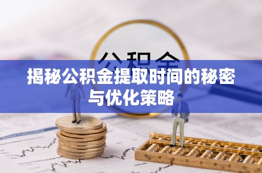 阿尔山揭秘公积金提取时间的秘密与优化策略