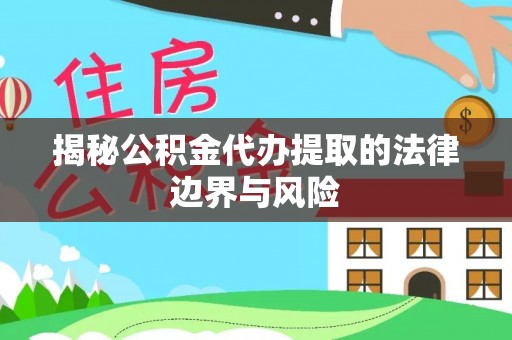 阿尔山揭秘公积金代办提取的法律边界与风险