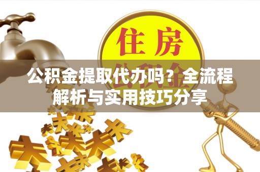 阿尔山公积金提取代办吗？全流程解析与实用技巧分享