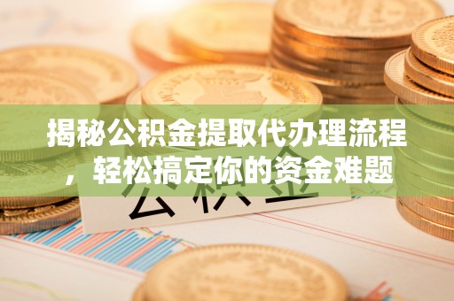 阿尔山揭秘公积金提取代办理流程，轻松搞定你的资金难题