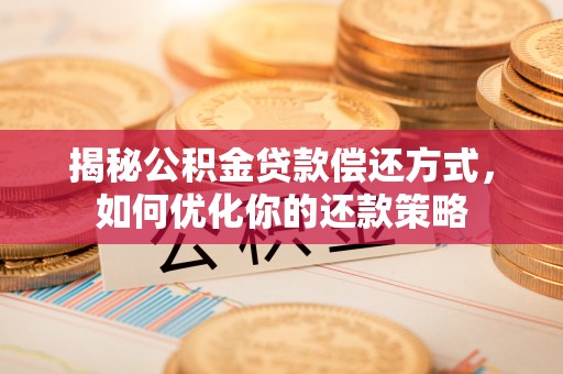 阿尔山揭秘公积金贷款偿还方式，如何优化你的还款策略