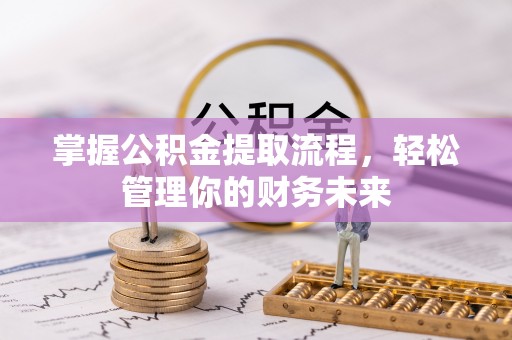阿尔山掌握公积金提取流程，轻松管理你的财务未来
