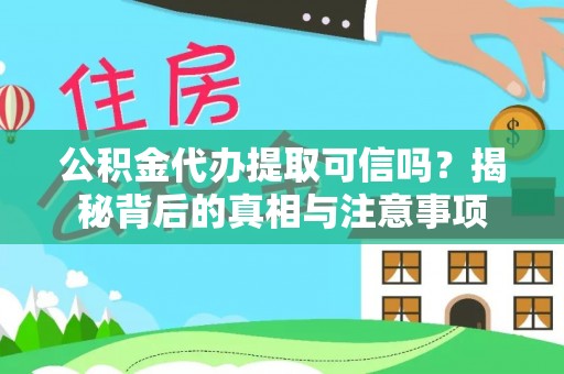 阿尔山公积金代办提取可信吗？揭秘背后的真相与注意事项