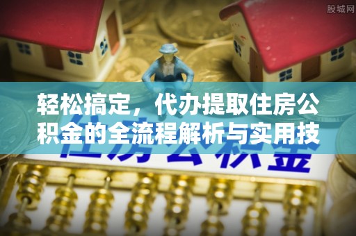 阿尔山轻松搞定，代办提取住房公积金的全流程解析与实用技巧