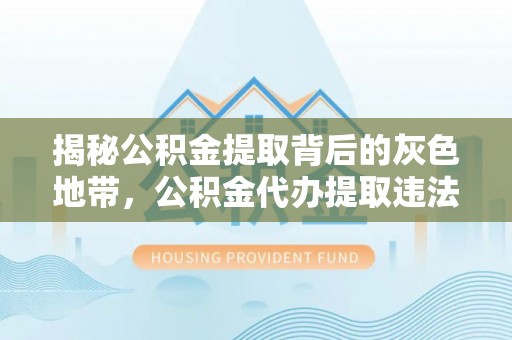 阿尔山揭秘公积金提取背后的灰色地带，公积金代办提取违法不？