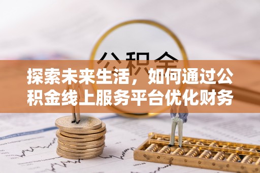 阿尔山探索未来生活，如何通过公积金线上服务平台优化财务管理