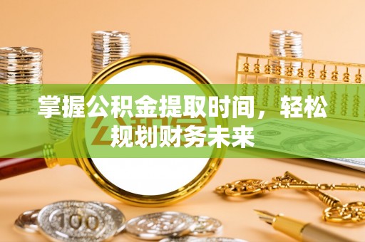 阿尔山掌握公积金提取时间，轻松规划财务未来
