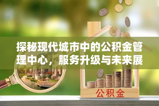 阿尔山探秘现代城市中的公积金管理中心，服务升级与未来展望