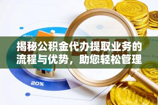 阿尔山揭秘公积金代办提取业务的流程与优势，助您轻松管理财务