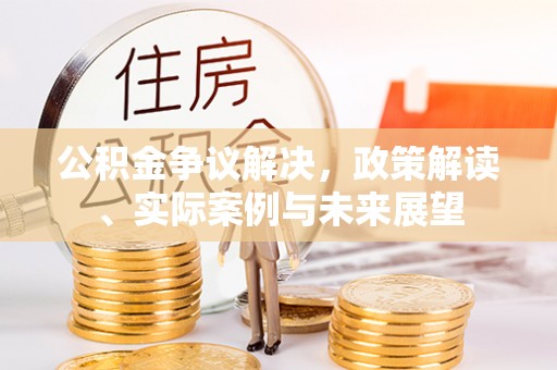 阿尔山公积金争议解决，政策解读、实际案例与未来展望