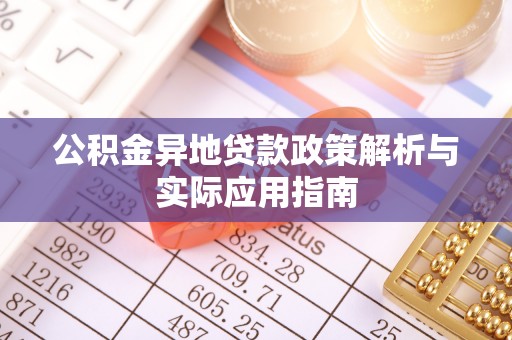 阿尔山公积金异地贷款政策解析与实际应用指南