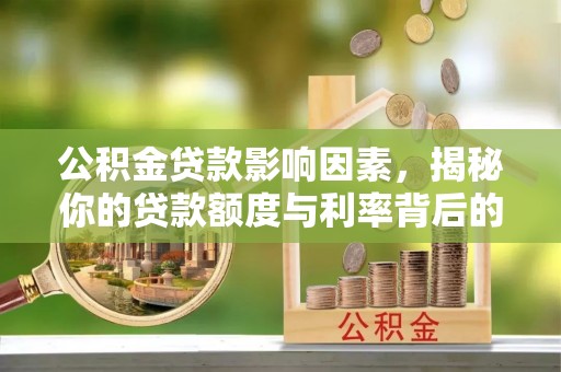 阿尔山公积金贷款影响因素，揭秘你的贷款额度与利率背后的秘密