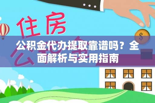 阿尔山公积金代办提取靠谱吗？全面解析与实用指南