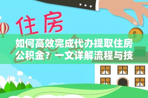 阿尔山如何高效完成代办提取住房公积金？一文详解流程与技巧