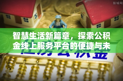 阿尔山智慧生活新篇章，探索公积金线上服务平台的便捷与未来