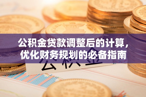 阿尔山公积金贷款调整后的计算，优化财务规划的必备指南