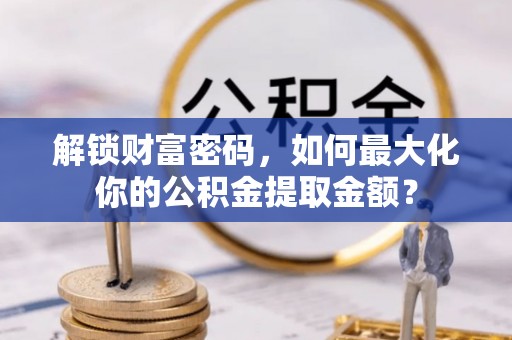 阿尔山解锁财富密码，如何最大化你的公积金提取金额？