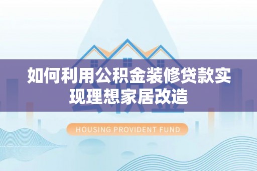 阿尔山如何利用公积金装修贷款实现理想家居改造