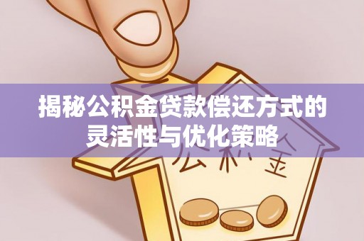 阿尔山揭秘公积金贷款偿还方式的灵活性与优化策略