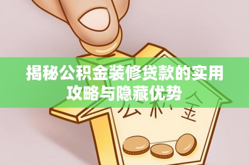 阿尔山揭秘公积金装修贷款的实用攻略与隐藏优势