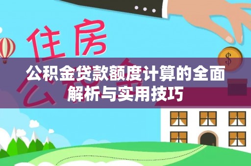 阿尔山公积金贷款额度计算的全面解析与实用技巧