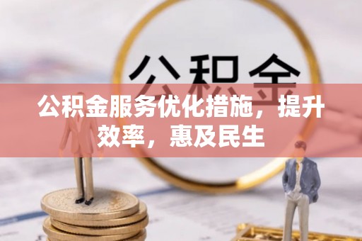 阿尔山公积金服务优化措施，提升效率，惠及民生