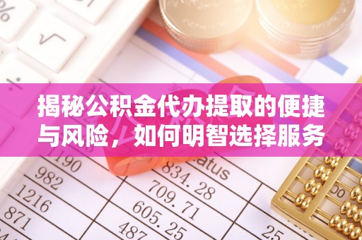 阿尔山揭秘公积金代办提取的便捷与风险，如何明智选择服务？