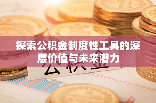 阿尔山探索公积金制度性工具的深层价值与未来潜力