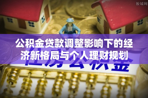 阿尔山公积金贷款调整影响下的经济新格局与个人理财规划