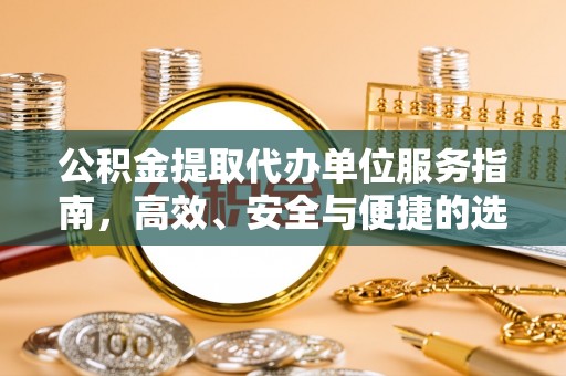 阿尔山公积金提取代办单位服务指南，高效、安全与便捷的选择