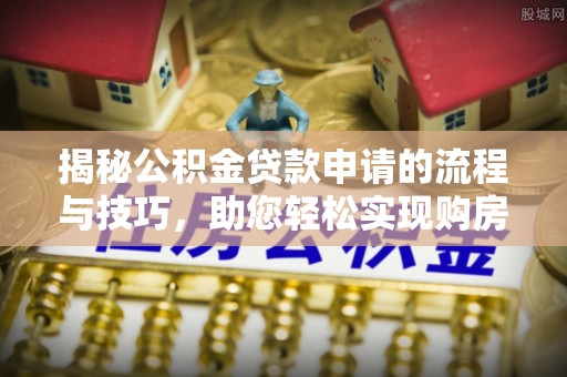 阿尔山揭秘公积金贷款申请的流程与技巧，助您轻松实现购房梦