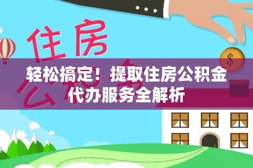 阿尔山轻松搞定！提取住房公积金代办服务全解析