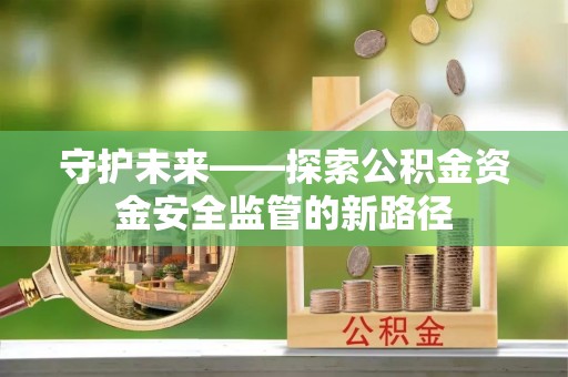 阿尔山守护未来——探索公积金资金安全监管的新路径