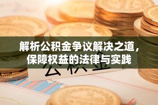 阿尔山解析公积金争议解决之道，保障权益的法律与实践