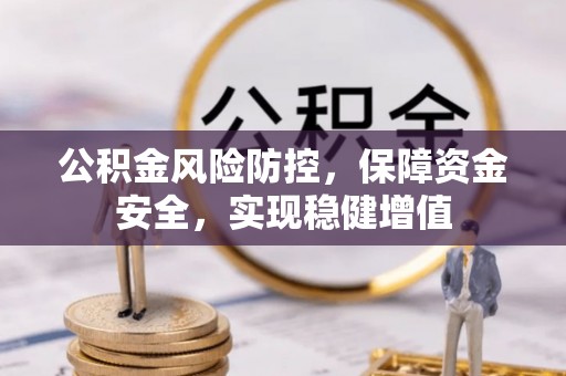 阿尔山公积金风险防控，保障资金安全，实现稳健增值