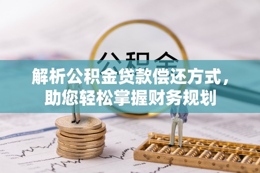 阿尔山解析公积金贷款偿还方式，助您轻松掌握财务规划