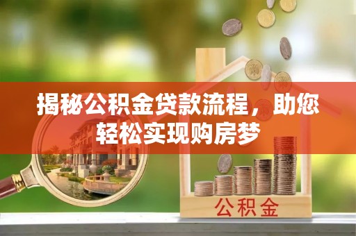 阿尔山揭秘公积金贷款流程，助您轻松实现购房梦