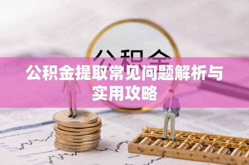 阿尔山公积金提取常见问题解析与实用攻略