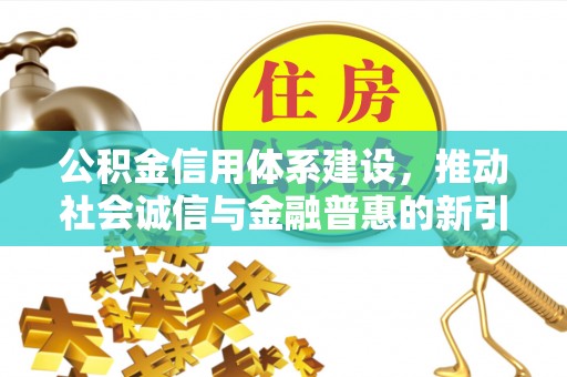 阿尔山公积金信用体系建设，推动社会诚信与金融普惠的新引擎