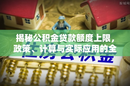 阿尔山揭秘公积金贷款额度上限，政策、计算与实际应用的全面解析