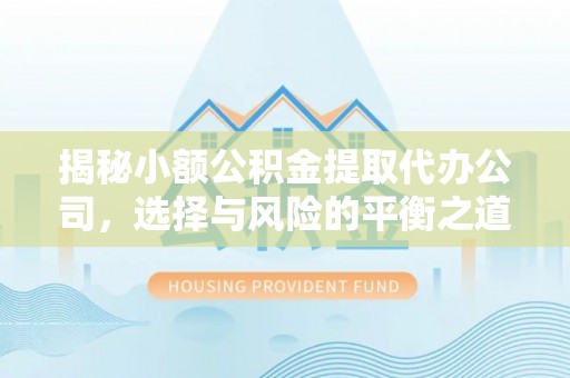 阿尔山揭秘小额公积金提取代办公司，选择与风险的平衡之道