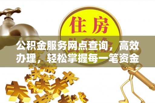阿尔山公积金服务网点查询，高效办理，轻松掌握每一笔资金动态