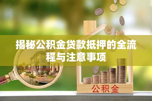 阿尔山揭秘公积金贷款抵押的全流程与注意事项